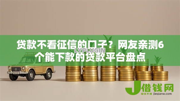 贷款不看征信的口子?网友亲测6个能下款的贷款平台盘点 贷款不看征信的口子?网友亲测6个能下款的贷款平台盘点