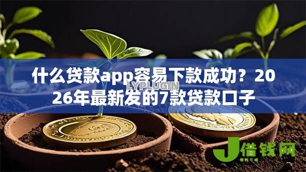 什么贷款app容易下款成功?2026年最新发的7款贷款口子 什么贷款app容易下款成功?2026年最新发的7款贷款口子