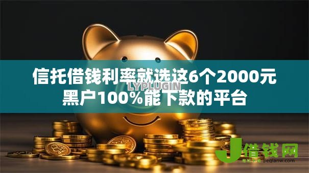 信托借钱利率就选这6个2000元黑户100%能下款的平台 信托借钱利率就选这6个2000元黑户100%能下款的平台