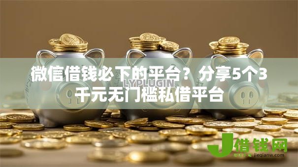 微信借钱必下的平台?分享5个3千元无门槛私借平台 微信借钱必下的平台?分享5个3千元无门槛私借平台