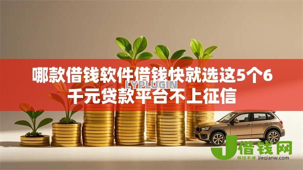 哪款借钱软件借钱快就选这5个6千元贷款平台不上征信