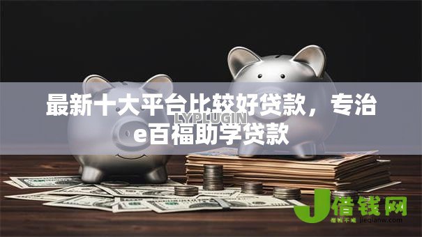 最新十大平台比较好贷款,专治e百福助学贷款 最新十大平台比较好贷款,专治e百福助学贷款
