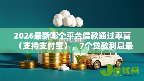 2026最新哪个平台借款通过率高(支持支付宝),7个贷款利息最低的平台无私分享 2026最新哪个平台借款通过率高(支持支付宝),7个贷款利息最低的平台无私分享