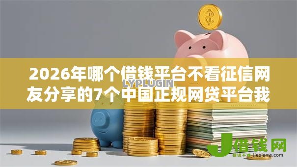 2026年哪个借钱平台不看征信网友分享的7个中国正规网贷平台我觉得不错! 2026年哪个借钱平台不看征信网友分享的7个中国正规网贷平台我觉得不错!