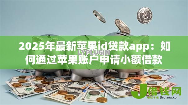 2025年最新苹果id贷款app：如何通过苹果账户申请小额借款