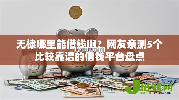无棣哪里能借钱啊?网友亲测5个比较靠谱的借钱平台盘点 无棣哪里能借钱啊?网友亲测5个比较靠谱的借钱平台盘点