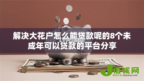 解决大花户怎么能贷款呢的8个未成年可以贷款的平台分享 解决大花户怎么能贷款呢的8个未成年可以贷款的平台分享