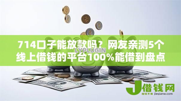 714口子能放款吗?网友亲测5个线上借钱的平台100%能借到盘点 714口子能放款吗?网友亲测5个线上借钱的平台100%能借到盘点
