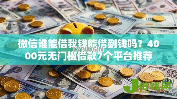 微信谁能借我钱能借到钱吗?4000元无门槛借款7个平台推荐 微信谁能借我钱能借到钱吗?4000元无门槛借款7个平台推荐