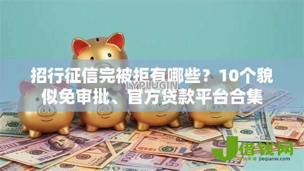 招行征信完被拒有哪些？10个貌似免审批、官方贷款平台合集