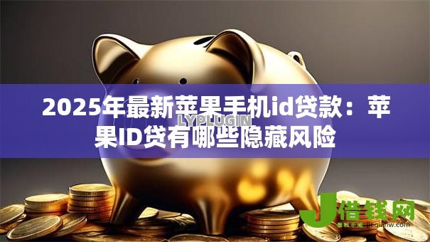 2025年最新苹果手机id贷款:苹果ID贷有哪些隐藏风险 2025年最新苹果手机id贷款:苹果ID贷有哪些隐藏风险