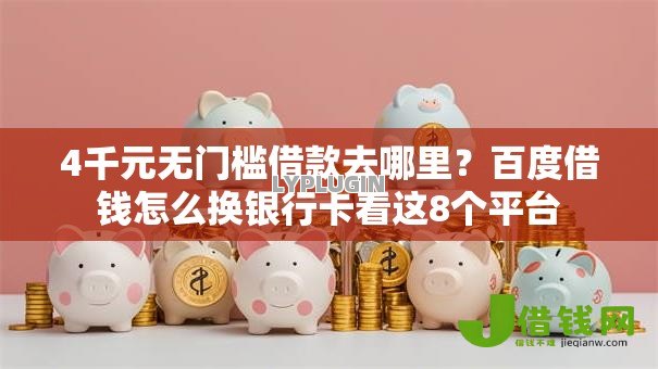 4千元无门槛借款去哪里?百度借钱怎么换银行卡看这8个平台 4千元无门槛借款去哪里?百度借钱怎么换银行卡看这8个平台