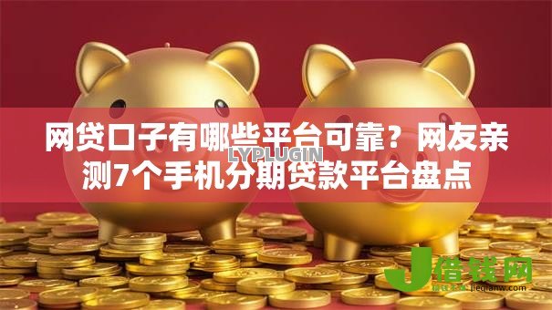 网贷口子有哪些平台可靠?网友亲测7个手机分期贷款平台盘点 网贷口子有哪些平台可靠?网友亲测7个手机分期贷款平台盘点