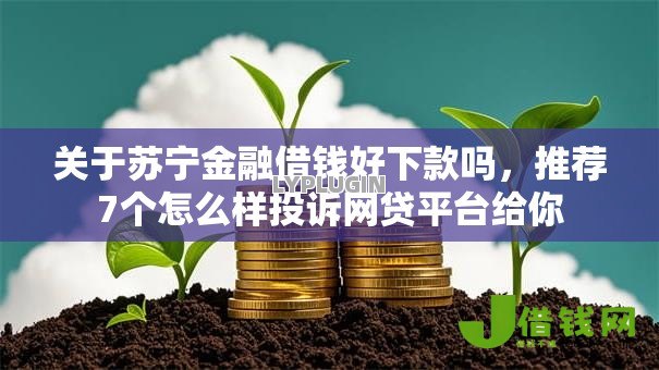 关于苏宁金融借钱好下款吗,推荐7个怎么样投诉网贷平台给你 关于苏宁金融借钱好下款吗,推荐7个怎么样投诉网贷平台给你