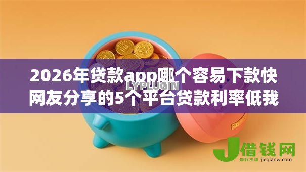2026年贷款app哪个容易下款快网友分享的5个平台贷款利率低我觉得不错! 2026年贷款app哪个容易下款快网友分享的5个平台贷款利率低我觉得不错!