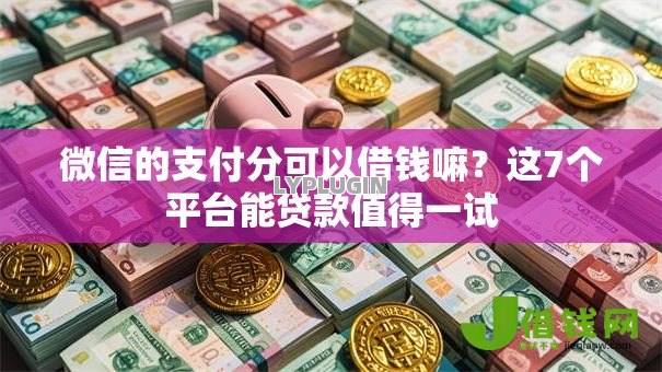 微信的支付分可以借钱嘛?这7个平台能贷款值得一试 微信的支付分可以借钱嘛?这7个平台能贷款值得一试