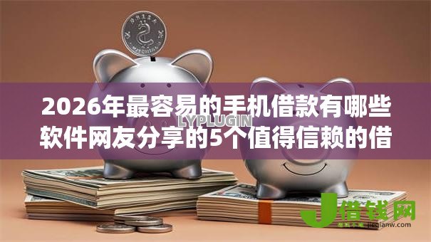 2026年最容易的手机借款有哪些软件网友分享的5个值得信赖的借钱app我觉得不错！