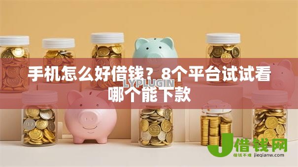 手机怎么好借钱?8个平台试试看哪个能下款 手机怎么好借钱?8个平台试试看哪个能下款