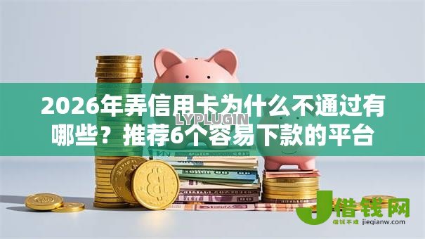 2026年弄信用卡为什么不通过有哪些?推荐6个容易下款的平台 2026年弄信用卡为什么不通过有哪些?推荐6个容易下款的平台