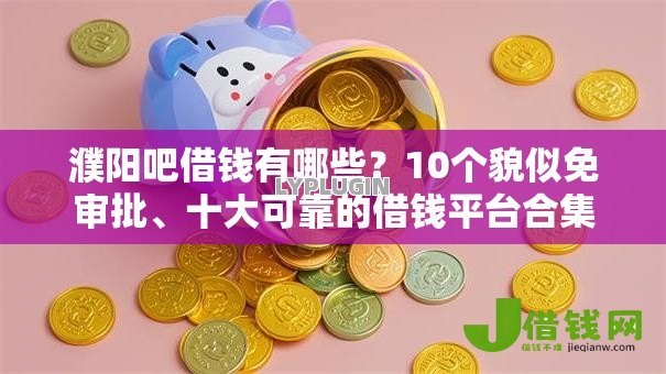 濮阳吧借钱有哪些?10个貌似免审批、十大可靠的借钱平台合集 濮阳吧借钱有哪些?10个貌似免审批、十大可靠的借钱平台合集