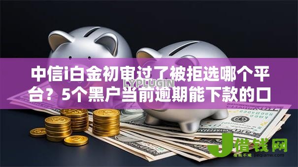 中信i白金初审过了被拒选哪个平台?5个黑户当前逾期能下款的口子推荐 中信i白金初审过了被拒选哪个平台?5个黑户当前逾期能下款的口子推荐