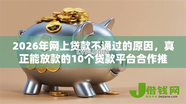 2026年网上贷款不通过的原因,真正能放款的10个贷款平台合作推荐 2026年网上贷款不通过的原因,真正能放款的10个贷款平台合作推荐