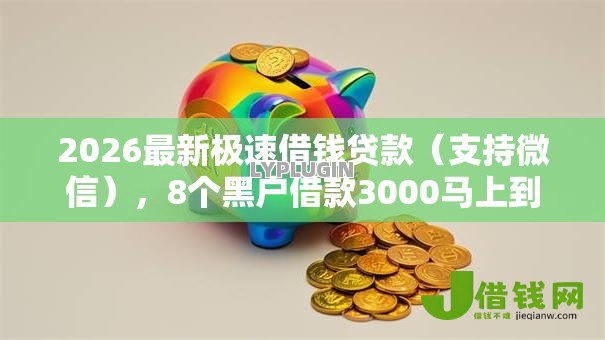 2026最新极速借钱贷款(支持微信),8个黑户借款3000马上到账的口子无私分享 2026最新极速借钱贷款(支持微信),8个黑户借款3000马上到账的口子无私分享