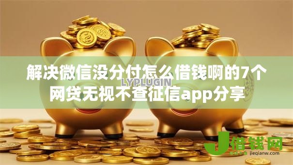 解决微信没分付怎么借钱啊的7个网贷无视不查征信app分享 解决微信没分付怎么借钱啊的7个网贷无视不查征信app分享