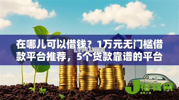 在哪儿可以借钱?1万元无门槛借款平台推荐,5个贷款靠谱的平台盘点 在哪儿可以借钱?1万元无门槛借款平台推荐,5个贷款靠谱的平台盘点