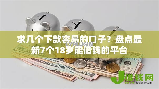 求几个下款容易的口子？盘点最新7个18岁能借钱的平台