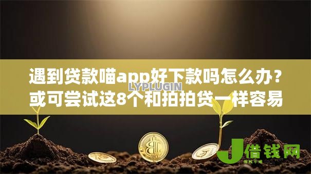 遇到贷款喵app好下款吗怎么办?或可尝试这8个和拍拍贷一样容易借钱的平台 遇到贷款喵app好下款吗怎么办?或可尝试这8个和拍拍贷一样容易借钱的平台