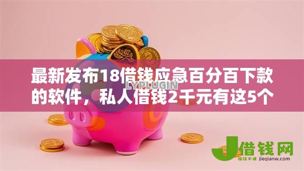 最新发布18借钱应急百分百下款的软件,私人借钱2千元有这5个渠道 最新发布18借钱应急百分百下款的软件,私人借钱2千元有这5个渠道