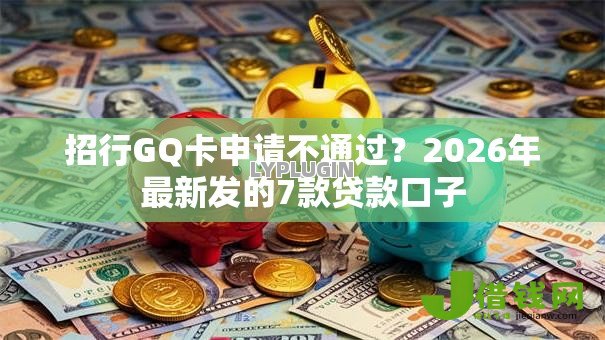 招行GQ卡申请不通过?2026年最新发的7款贷款口子 招行GQ卡申请不通过?2026年最新发的7款贷款口子