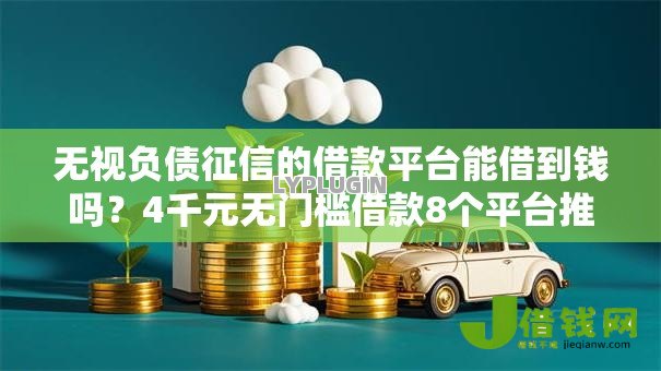 无视负债征信的借款平台能借到钱吗?4千元无门槛借款8个平台推荐 无视负债征信的借款平台能借到钱吗?4千元无门槛借款8个平台推荐