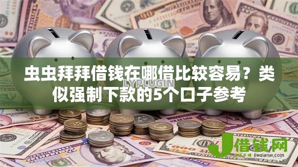 虫虫拜拜借钱在哪借比较容易?类似强制下款的5个口子参考 虫虫拜拜借钱在哪借比较容易?类似强制下款的5个口子参考