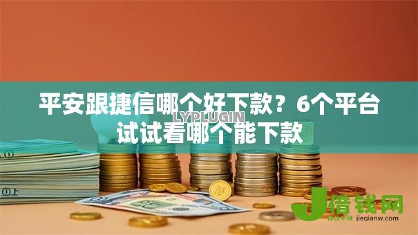 平安跟捷信哪个好下款?6个平台试试看哪个能下款 平安跟捷信哪个好下款?6个平台试试看哪个能下款