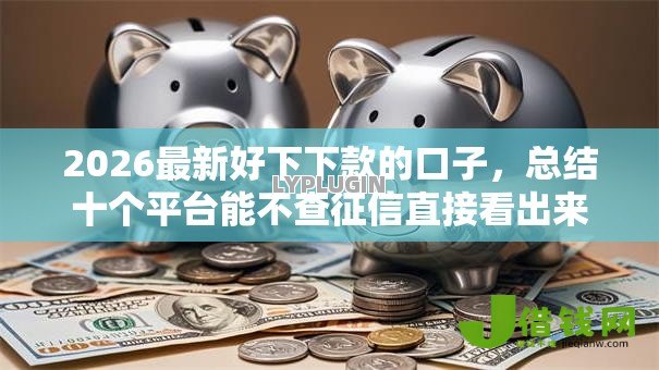 2026最新好下下款的口子，总结十个平台能不查征信直接看出来借款额度！