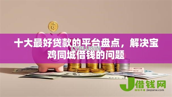 十大最好贷款的平台盘点，解决宝鸡同城借钱的问题