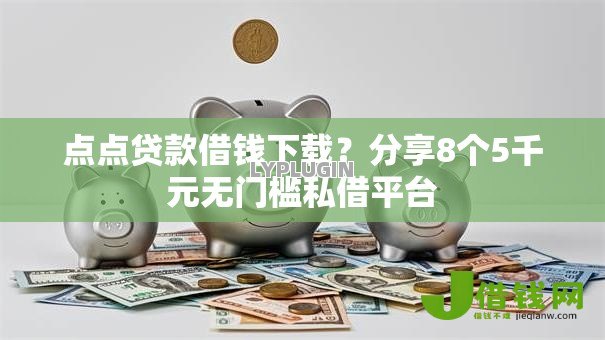 点点贷款借钱下载？分享8个5千元无门槛私借平台