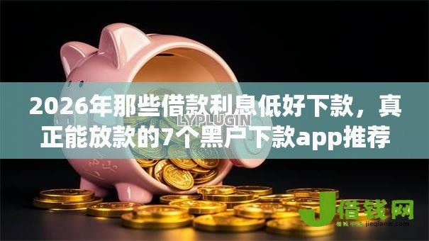 2026年那些借款利息低好下款,真正能放款的7个黑户下款app推荐 2026年那些借款利息低好下款,真正能放款的7个黑户下款app推荐