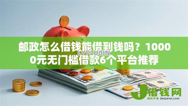 邮政怎么借钱能借到钱吗?10000元无门槛借款6个平台推荐 邮政怎么借钱能借到钱吗?10000元无门槛借款6个平台推荐