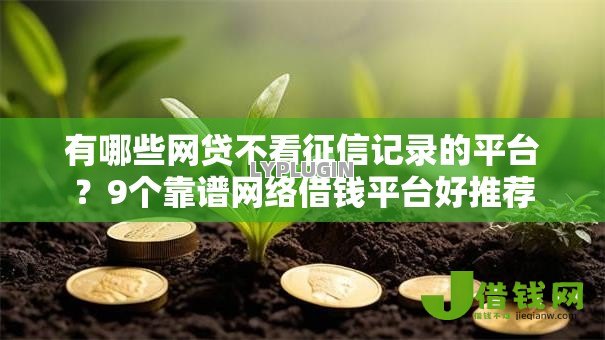 有哪些网贷不看征信记录的平台?9个靠谱网络借钱平台好推荐 有哪些网贷不看征信记录的平台?9个靠谱网络借钱平台好推荐