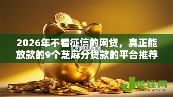 2026年不看征信的网贷,真正能放款的9个芝麻分贷款的平台推荐 2026年不看征信的网贷,真正能放款的9个芝麻分贷款的平台推荐