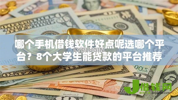 哪个手机借钱软件好点呢选哪个平台?8个大学生能贷款的平台推荐 哪个手机借钱软件好点呢选哪个平台?8个大学生能贷款的平台推荐