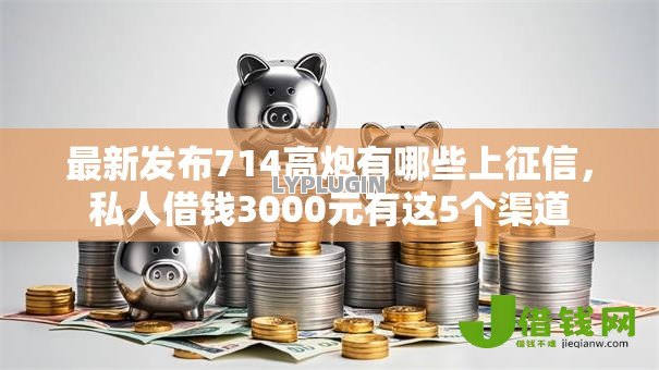 最新发布714高炮有哪些上征信，私人借钱3000元有这5个渠道