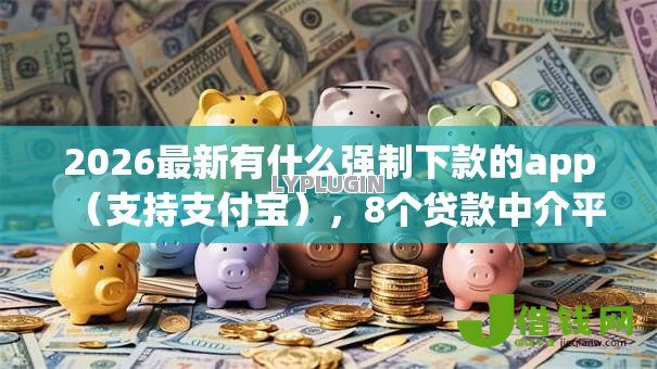 2026最新有什么强制下款的app(支持支付宝),8个贷款中介平台无私分享 2026最新有什么强制下款的app(支持支付宝),8个贷款中介平台无私分享