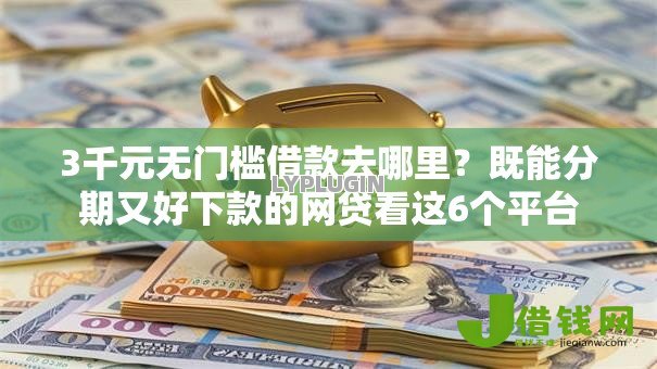 3千元无门槛借款去哪里?既能分期又好下款的网贷看这6个平台 3千元无门槛借款去哪里?既能分期又好下款的网贷看这6个平台