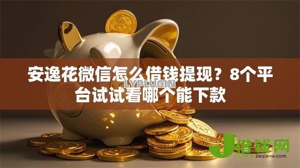 安逸花微信怎么借钱提现?8个平台试试看哪个能下款 安逸花微信怎么借钱提现?8个平台试试看哪个能下款