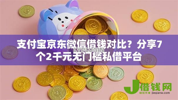 支付宝京东微信借钱对比?分享7个2千元无门槛私借平台 支付宝京东微信借钱对比?分享7个2千元无门槛私借平台