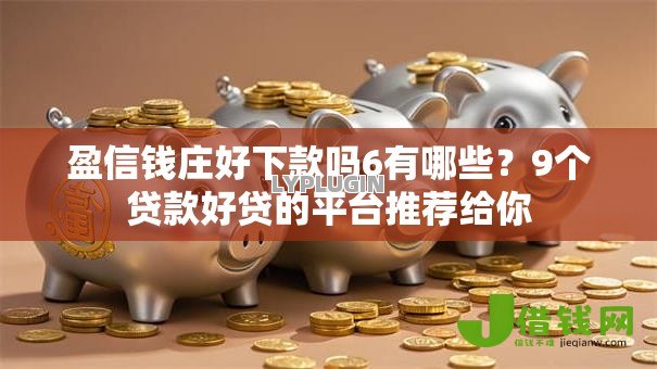 盈信钱庄好下款吗6有哪些?9个贷款好贷的平台推荐给你 盈信钱庄好下款吗6有哪些?9个贷款好贷的平台推荐给你